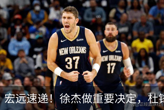 宏远速递！徐杰做重要决定，杜锋最新消息，二飞率广工绝杀清华夺冠